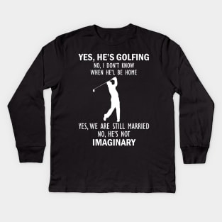 Yes, He’s Golfing. No, I Don’t Know When He’ll Be Home. Yes, We Are Still Married. No, He's Not Imaginary T-shirt Kids Long Sleeve T-Shirt